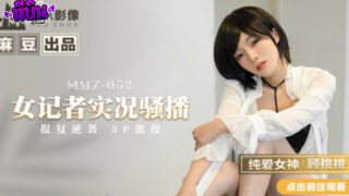 หนังเอ็กซ์จีนซับไทย MMZ-052 แม่สาวสวยกู่เถาเถา Gu Taotao ตาคมหมวยแท้100% รับบทนักข่าวผู้โดนแบล็คเมลจากโจรหื่น เย็ดไปขู่ไปเสียวไปอีกแบบ